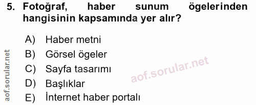 5. soru: Fotoğraf, haber sunum ögelerinden hangisinin kapsamında yer alır? A) Haber metni B) Görsel ögeler C) Sayfa tasarımı D…
