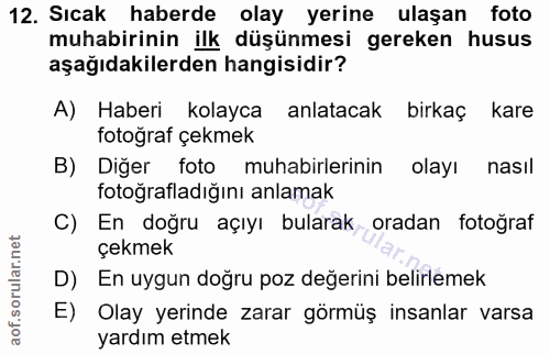12. soru: Sıcak haberde olay yerine ulaşan foto muhabirinin ilk düşünmesi gereken husus aşağıdakilerden hangisidir? A) Haberi k…