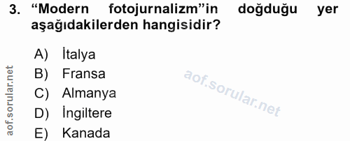 3. soru: "Modern fotojurnalizm"in doğduğu yer aşağıdakilerden hangisidir? A) Italya B) Fransa C) . Almanya D) Ingiltere E) Kanada
