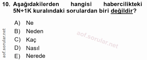 10. soru: Aşağıdakilerden hangisi habercilikteki 5N+1K kuralındaki sorulardan biri değildir? A) Ne B) Neden Kaç D) Nasıl E) Nerede
