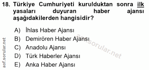 18. soru: Türkiye Cumhuriyeti kurulduktan sonra ilk yasaları duyuran haber ajansı aşağıdakilerden hangisidir? A) Ihlas Haber Aj…