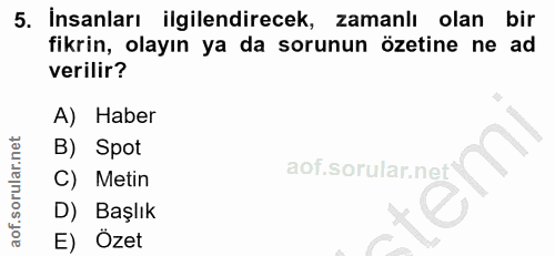 5. soru: İnsanları ilgilendirecek, zamanlı olan bir fikrin, olayın ya da sorunun özetine ne ad verilir? A) Haber B) Spot C) Me…