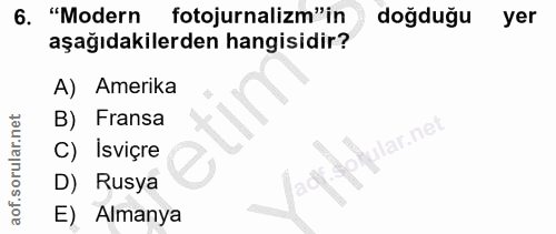 6. soru: "Modern fotojurnalizm" in doğduğu yer aşağıdakilerden hangisidir? A) Amerika B) Fransa C) Isviçre D) Rusya E) Almanya