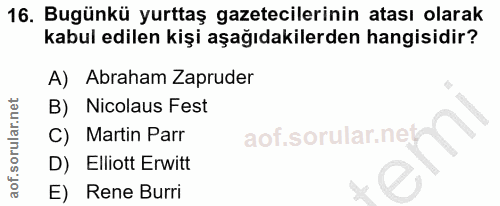 16. soru: Bugünkü yurttaş gazetecilerinin atası olarak kabul edilen kişi aşağıdakilerden hangisidir? A) Abraham Zapruder B) Nic…