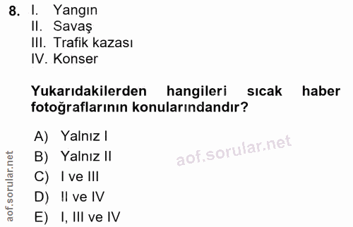 8. soru: I. Yangın II. Savaș IlI. Trafik kazası IV. Konser Yukarıdakilerden hangileri sicak haber fotoğraflarının konularından…
