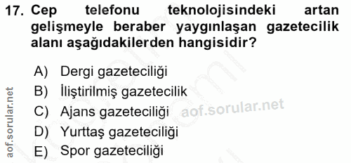17. soru: Cep telefonu teknolojisindeki artan gelişmeyle beraber yaygınlaşan gazetecilik alanı aşağıdakilerden hangisidir? A) D…
