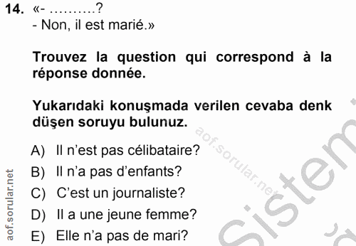 14. soru: «- - Non, il est marié.» Trouvez la question qui correspond à la réponse donnée. Yukarıdaki konuşmada verilen cevaba…