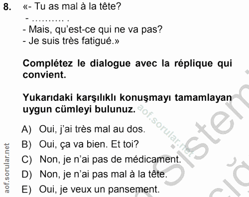 8. soru: «- Tu as mal à la tête? - Mais, qu'est-ce qui ne va pas? - Je suis très fatigué.» Complétez le dialogue avec la répli…