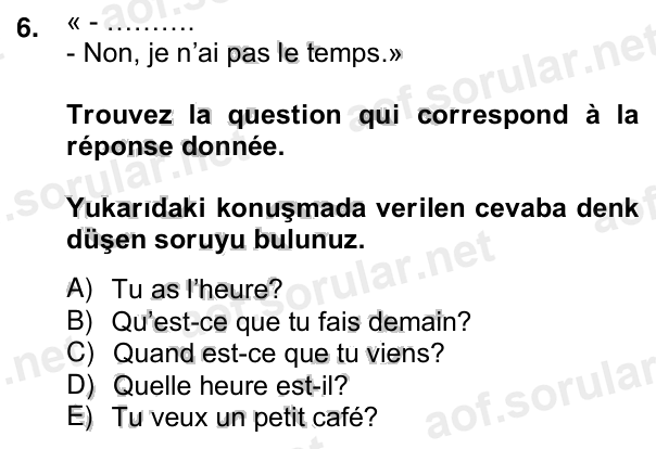 6. soru: « - ………. 6. - Non, je n’ai pas le temps.» Trouvez la question qui correspond à la réponse donnée. Yukarıdaki konuşmad…