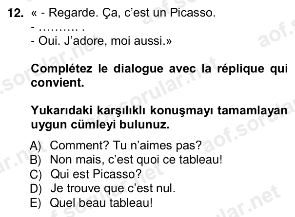 12. soru: « - Regarde. Ça, c’est un Picasso. - ………. . - Oui. J’adore, moi aussi.» Complétez le dialogue avec la réplique qui co…