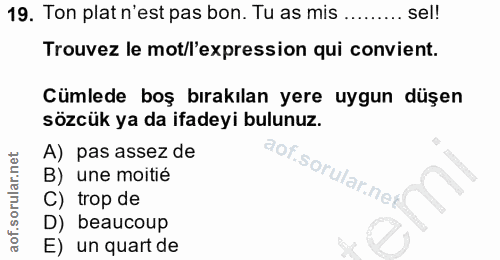 19. soru: Ton plat n'est pas bon. Tu as mis ......... sel! Trouvez le mot/l'expression qui convient. Cümlede boş bırakılan yere…