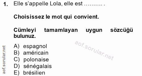 1. soru: Elle s'appelle Lola, elle est ........... Choisissez le mot qui convient. Cümleyi tamamlayan uygun sözcüğü bulunuz. A…