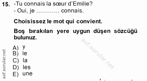 15. soru: -Tu connais la sœur d'Emilie? - Oui, je .......... connais. Choisissez le mot qui convient. Boş bırakılan yere uygun…