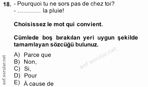 18. soru: - Pourquoi tu ne sors pas de chez toi? ......... la pluie! Choisissez le mot qui convient. Cümlede boş bırakılan yeri…