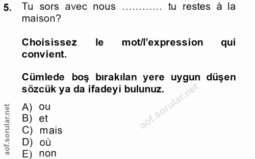 5. soru: Tu sors avec nous ............ tu restes à la maison? Choisissez mot/l'expression qui convient. Cümlede boş bırakılan…