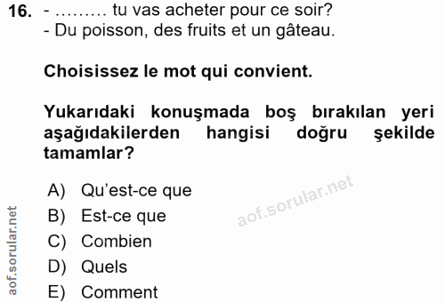 16. soru: .... tu vas acheter pour ce soir? - Du poisson, des fruits et un gâteau. Choisissez le mot qui convient. Yukarıdaki k…
