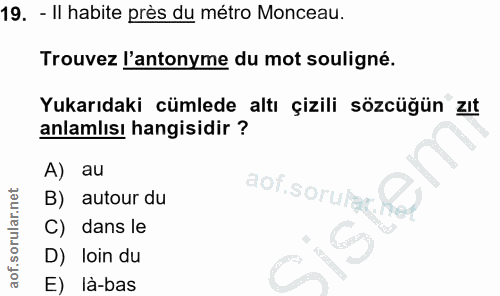 19. soru: - Il habite près du métro Monceau. Trouvez l'antonyme du mot souligné. Yukarıdaki cümlede altı çizili sözcüğün zıt an…