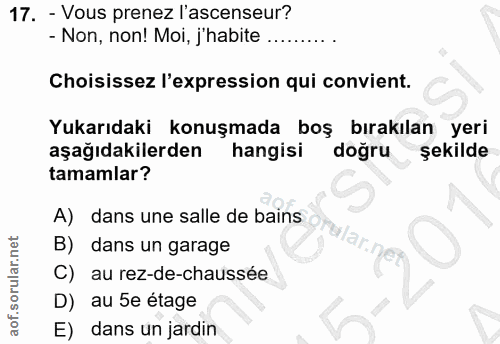 17. soru: - Vous prenez l'ascenseur? - Non, non! Moi, j'habite Choisissez l'expression qui convient. Yukarıdaki konuşmada boş b…