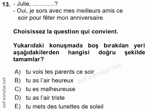 13. soru: - Julie, - Oui, je sors avec mes meilleurs amis ce soir pour fêter mon anniversaire. Choisissez la question qui convi…
