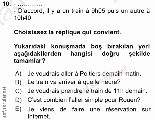 10. soru: - - D'accord, il y a un train à 9h05 puis un autre à 10h40. Choisissez la réplique qui convient. Yukarıdaki konuşmada…
