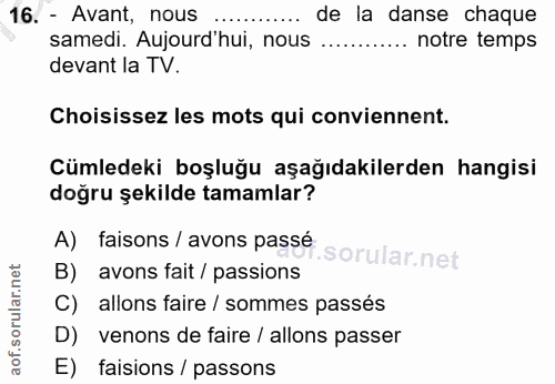 16. soru: - Avant, nous de la danse chaque samedi. Aujourd'hui, nous .... notre temps devant la TV. Choisissez les mots qui con…