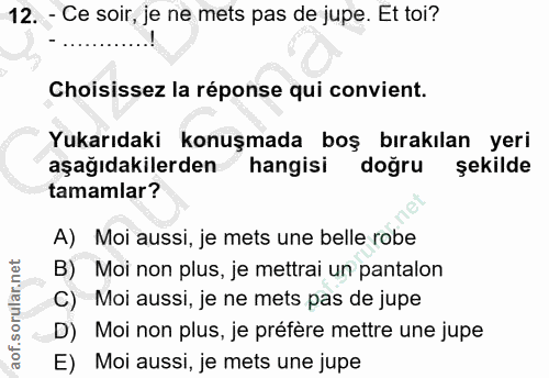 12. soru: - Ce soir, je ne mets pas de jupe. Et toi? Choisissez la réponse qui convient. Yukarıdaki konuşmada bos birakilan yer…