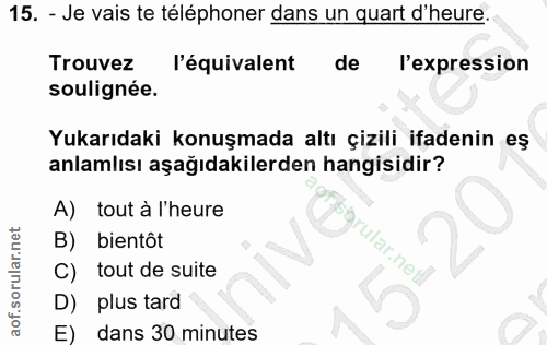 15. soru: - Je vais te téléphoner dans un quart d'heure. Trouvez l'équivalent de l'expression soulignée. Yukarıdaki konuşmada a…