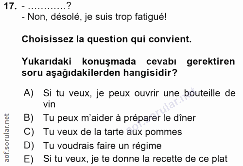 17. soru: - - Non, désolé, je suis trop fatigué! Choisissez la question qui convient. Yukarıdaki konuşmada cevabı gerektiren so…