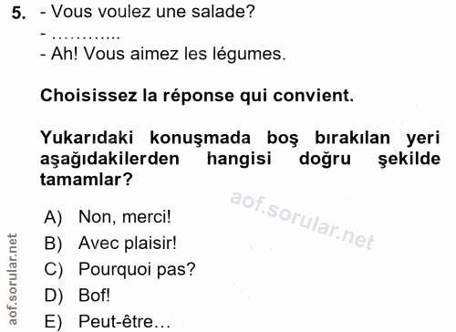 5. soru: - Vous voulez une salade? - Ah! Vous aimez les légumes. Choisissez la réponse qui convient. Yukarıdaki konuşmada boş…