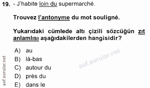 19. soru: - J'habite loin du supermarché. Trouvez l'antonyme du mot souligné. Yukarıdaki cümlede altı çizili sözcüğün zıt anlam…