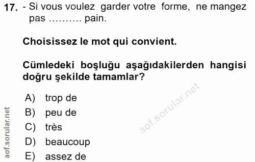 17. soru: - Si vous voulez garder votre forme, ne mangez pas ......... pain. Choisissez le mot qui convient. Cümledeki boşluğu…