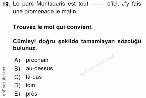 19. soru: Le parc Montsouris est tout --- d'ici. J'y fais une promenade le matin. Trouvez le mot qui convient. Cümleyi doğru şe…