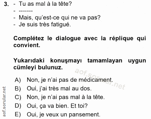 3. soru: - Tu as mal à la tête? - Mais, qu'est-ce qui ne va pas? - Je suis très fatigué. Complétez le dialogue avec la répliqu…