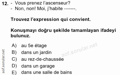 12. soru: - Vous prenez l'ascenseur? - Non, non! Moi, j'habite ------. Trouvez l'expression qui convient. Konuşmayı doğru şekil…