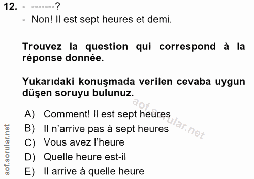12. soru: ---? - Non! II est sept heures et demi. Trouvez la question qui correspond à la réponse donnée. Yukarıdaki konuşmada…