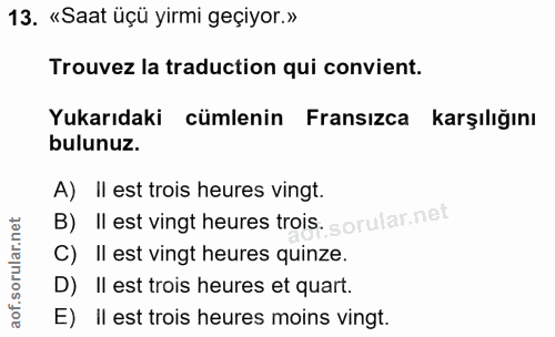 13. soru: «Saat üçü yirmi geçiyor.» Trouvez la traduction qui convient. Yukarıdaki cümlenin Fransızca karşılığını bulunuz. A) I…
