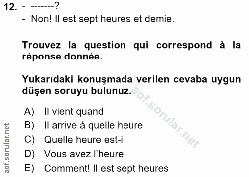 12. soru: --? - Non! II est sept heures et demie. Trouvez la question qui correspond à la réponse donnée. Yukarıdaki konuşmada…