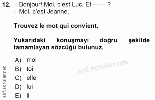 12. soru: - Bonjour! Moi, c'est Luc. Et --...--? - Moi, c'est Jeanne. Trouvez le mot qui convient. Yukarıdaki konuşmayı doğru ş…