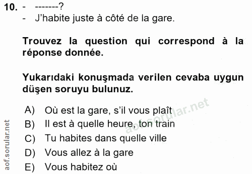 10. soru: - --? - J'habite juste à côté de la gare. Trouvez la question qui correspond à la réponse donnée. Yukarıdaki konuşmad…