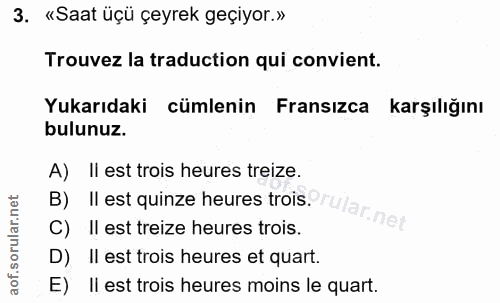 3. soru: «Saat üçü çeyrek geçiyor.» Trouvez la traduction qui convient. Yukarıdaki cümlenin Fransızca karşılığını bulunuz. A)…