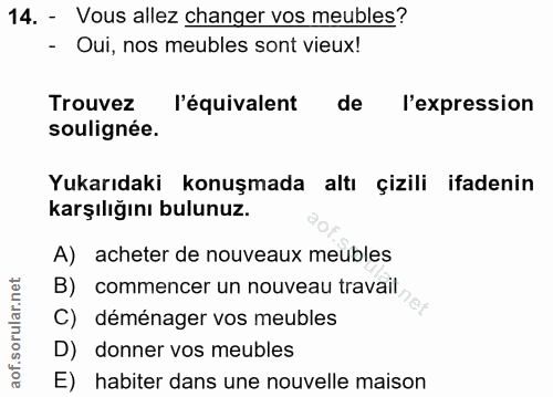 14. soru: - Vous allez changer vos meubles? - Oui, nos mebles sont vieux! Trouvez l'équivalent de l'expression soulignée. Yukar…