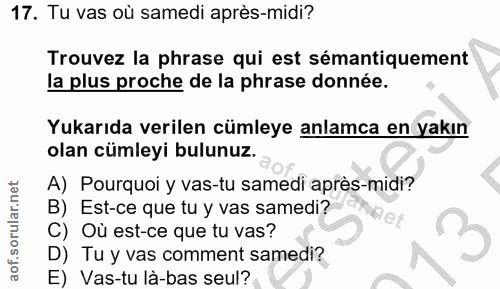 17. soru: Tu vas où samedi après-midi? Trouvez la phrase qui est sémantiquement la plus proche de la phrase donnée. Yukarıda ve…