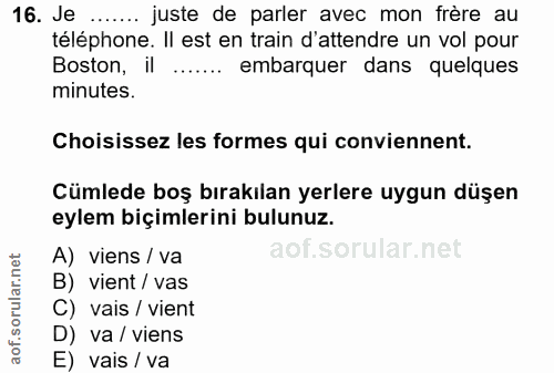 16. soru: Je ....... juste de parler avec mon frère au téléphone. Il est en train d'attendre un vol pour Boston, il ..•••• emba…