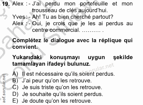19. soru: Alex : - Jai perdu mon portefeuille et mon trousseau de clés aujourd'hui. Yves : - Ah! Tu as bien cherché partout? Al…