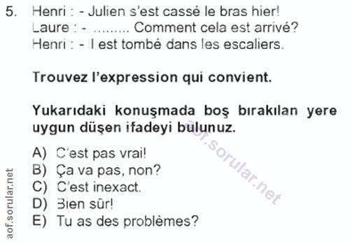 5. soru: Henri : - Julien s'est cassé le bras hier! Laure : - ....... Comment cela est arrivé? Henri : - I est tombé dans les…