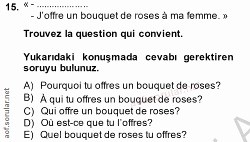15. soru: «- ... - J'offre un bouquet de roses à ma femme. » Trouvez la question qui convient. Yukarıdaki konuşmada cevabı gere…