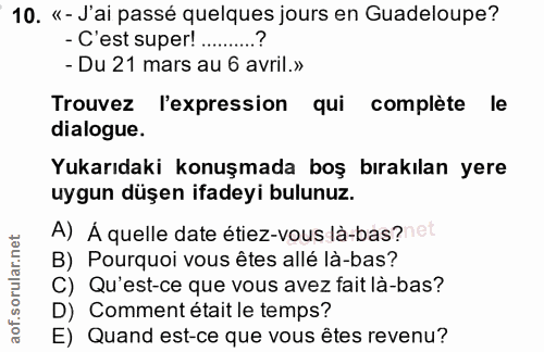 10. soru: «- J'ai passé quelques jours en Guadeloupe? - C'est super!.........? - Du 21 mars au 6 avril.» Trouvez l'expression q…