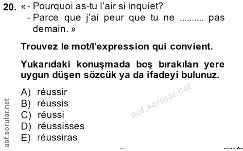 20. soru: «- Pourquoi as-tu l'air si inquiet? - Parce que j'ai peur que tu ne pas demain. » Trouvez le mot/l'expression qui con…