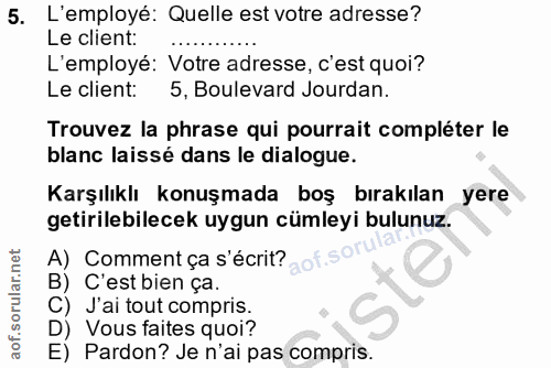 5. soru: L'employé: Quelle est votre adresse? Le client: L'employé: Votre adresse, c'est quoi? Le client: 5, Boulevard Jourdan…