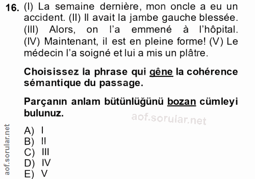16. soru: (I) La semaine dernière, mon oncle a eu un accident. (II) II avait la jambe gauche blessée. (III) Alors, on l'a emmen…